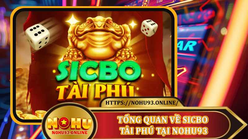 Tổng Quan Về Sicbo Tài Phú Tại nohu93