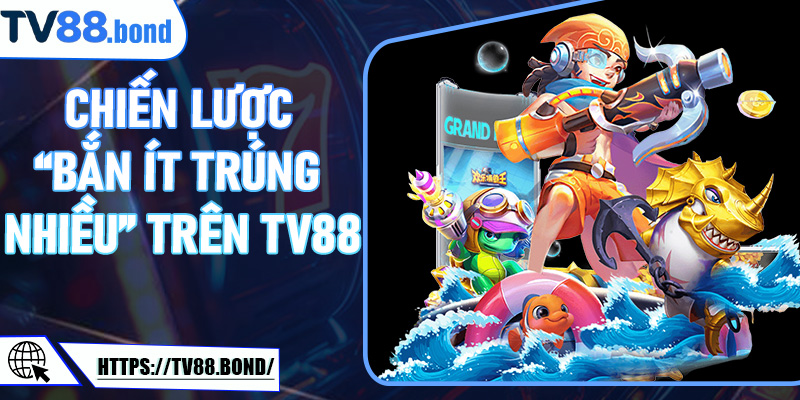 Chiến lược “bắn ít trúng nhiều” trên TV88