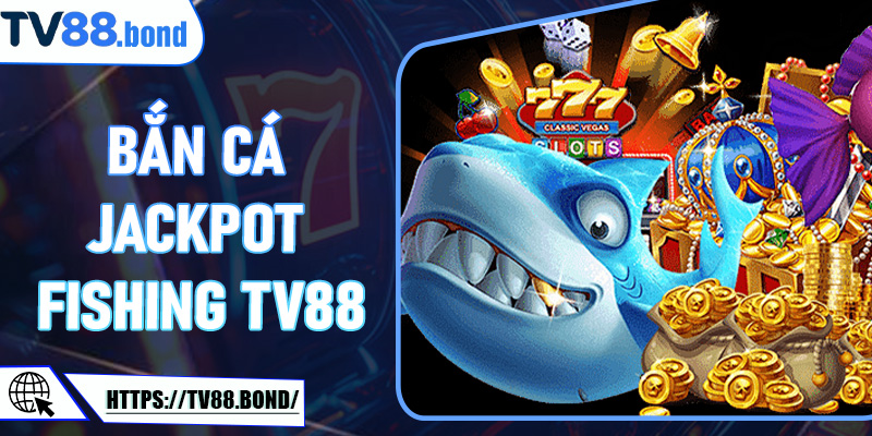 Bắn Cá Jackpot Fishing TV88: Đại Dương Của Những Vòng Quay Vàng