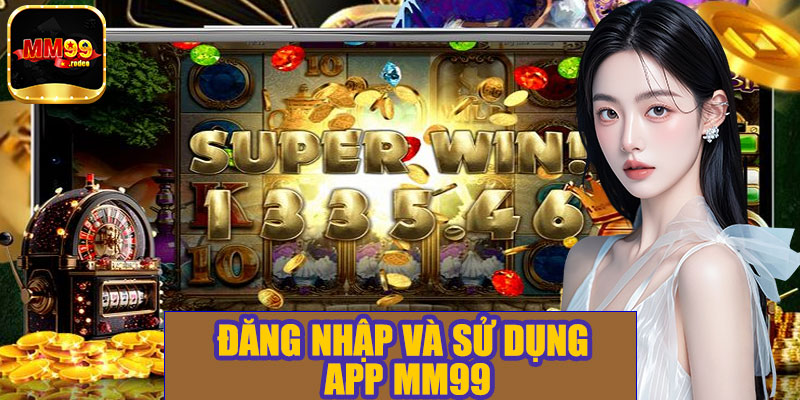 Đăng nhập và sử dụng app MM99