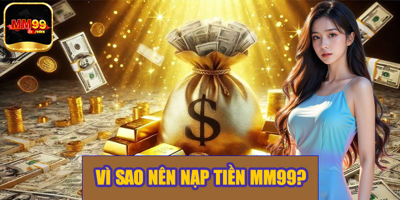 Vì sao nên nạp tiền tại MM99?